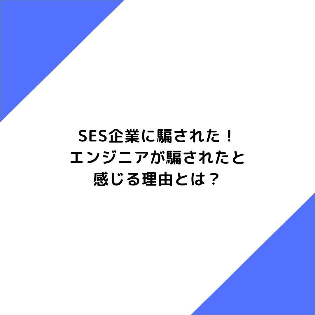 SESに騙された！エンジニアが騙されたと感じる理由とは？詳しく解説！